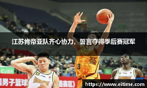 江苏肯帝亚队齐心协力，誓言夺得季后赛冠军