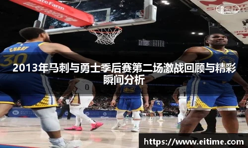 2013年马刺与勇士季后赛第二场激战回顾与精彩瞬间分析