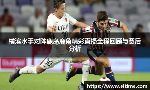 横滨水手对阵鹿岛鹿角精彩直播全程回顾与赛后分析