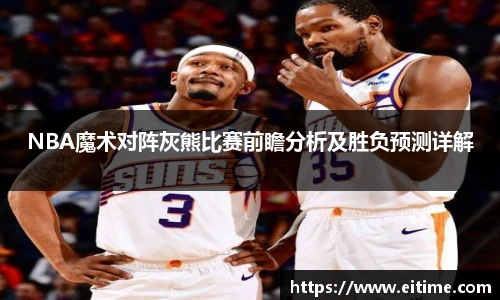 NBA魔术对阵灰熊比赛前瞻分析及胜负预测详解