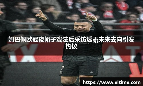 姆巴佩欧冠夜帽子戏法后采访透露未来去向引发热议