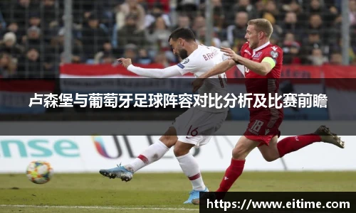 卢森堡与葡萄牙足球阵容对比分析及比赛前瞻