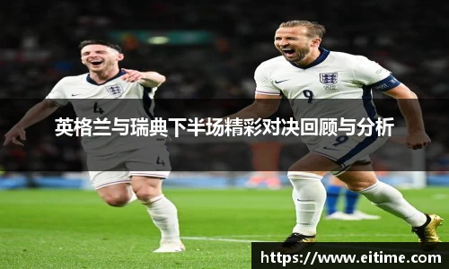 英格兰与瑞典下半场精彩对决回顾与分析