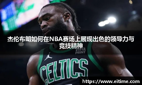 杰伦布朗如何在NBA赛场上展现出色的领导力与竞技精神