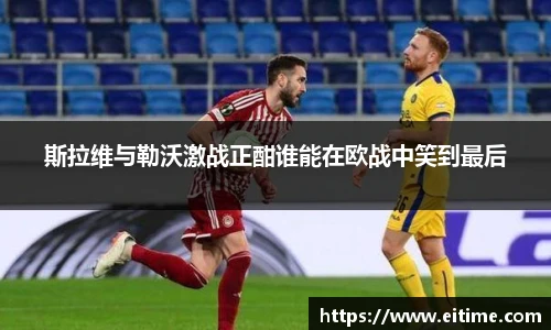 斯拉维与勒沃激战正酣谁能在欧战中笑到最后