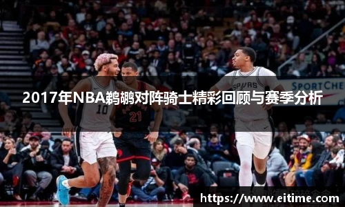 2017年NBA鹈鹕对阵骑士精彩回顾与赛季分析