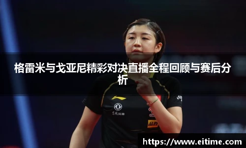 格雷米与戈亚尼精彩对决直播全程回顾与赛后分析