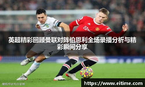 英超精彩回顾曼联对阵伯恩利全场录播分析与精彩瞬间分享