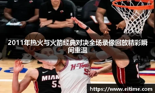 2011年热火与火箭经典对决全场录像回放精彩瞬间重温