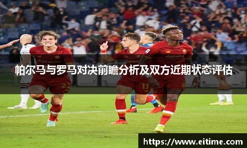 帕尔马与罗马对决前瞻分析及双方近期状态评估