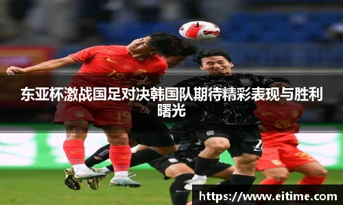 东亚杯激战国足对决韩国队期待精彩表现与胜利曙光