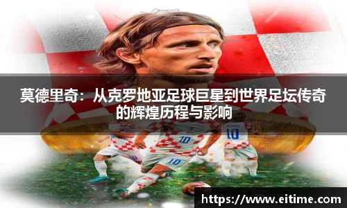 莫德里奇：从克罗地亚足球巨星到世界足坛传奇的辉煌历程与影响