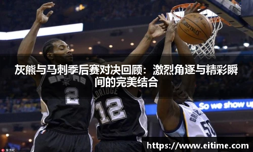 灰熊与马刺季后赛对决回顾：激烈角逐与精彩瞬间的完美结合