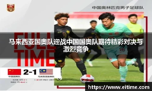 马来西亚国奥队迎战中国国奥队期待精彩对决与激烈竞争